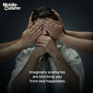 Imaginary scenarios are blocking you from real happiness.