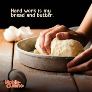 Hard work is my bread and butter.