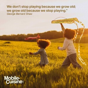 We don’t stop playing because we grow old; we grow old because we stop playing.” - George Bernard Shaw