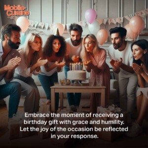 Embrace the moment of receiving a birthday gift with grace and humility. Let the joy of the occasion be reflected in your response.