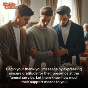 Begin your thank-you message by expressing sincere gratitude for their presence at the funeral service. Let them know how much their support means to you.